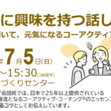 2026/07/05 相手に興味を持つ話し方 ～話して、聞いて、元気になるコーアクティブⓇ会話術～
