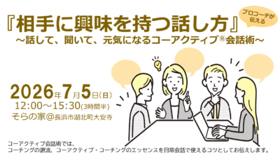 【終了】2026/07/05 相手に興味を持つ話し方 ～話して、聞いて、元気になるコーアクティブⓇ会話術～